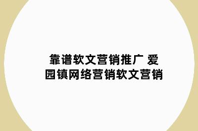 靠谱软文营销推广 爱园镇网络营销软文营销